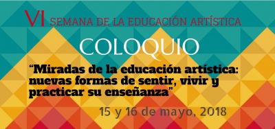 Coloquio Semana de la Educación Artística  &quot;Miradas de la educación artística: nuevas formas de sentir, vivir y practicar su enseñanza”, 15 y 16 de mayo.